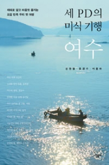 [도서] 세 PD의 미식 기행, 여수 : 제대로 알고 마음껏 즐기는 오감 만족 우리 맛 기행