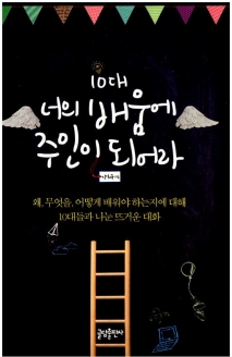 [도서] 10대 너의 배움에 주인이 되어라 : 왜 무엇을 어떻게 배워야 하는지에 대해 10대들과 나눈 뜨거운 대화